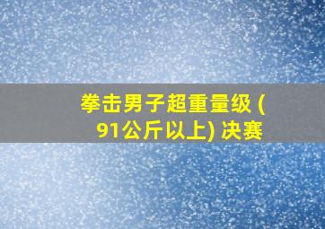 拳击男子超重量级 (91公斤以上) 决赛